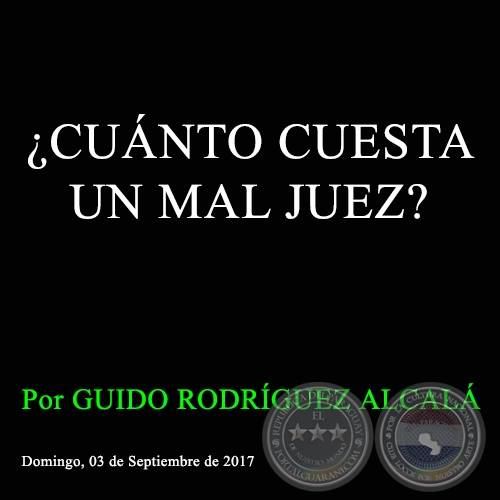 ¿CUÁNTO CUESTA UN MAL JUEZ? - Por GUIDO RODRÍGUEZ ALCALÁ - Domingo, 03 de Septiembre de 2017